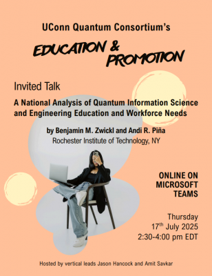 UConn Quantum Consortium Education & Promotion invited talk on national quantum information science and engineering education and workforce needs, by Benjamin M. Zwickl and Andi R. Piña from Rochester Institute of Technology. Online via Microsoft Teams on Thursday, July 17, 2025, 2:30–4:00 pm EDT. Hosted by Jason Hancock and Amit Savkar.